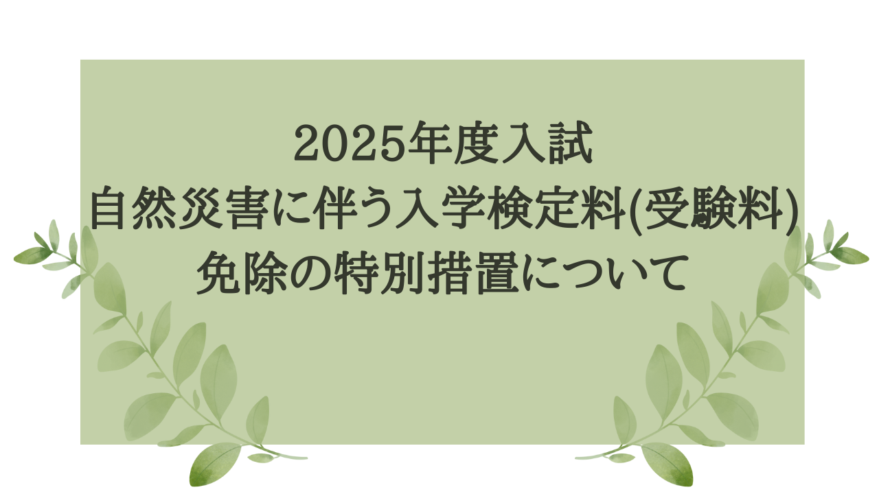 2025年度入学試験 自然災害に伴う入学検定料(受験料)免除の特別措置について